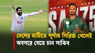 দেশের মাটিতে পূর্ণাঙ্গ সিরিজ খেলেই অবসরে যেতে চান সাকিব