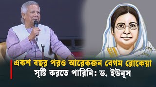 একশ বছর পরও আরেকজন বেগম রোকেয়া সৃষ্টি করতে পারিনি: ড. ইউনূস
