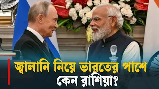 জ্বালানি নিয়ে ভারতের পাশে কেন রাশিয়া?