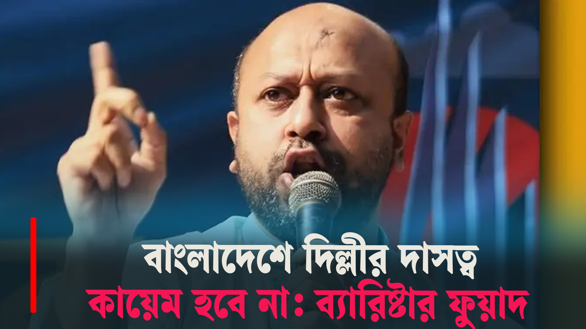 বাংলাদেশে দিল্লীর দাসত্ব কায়েম হবে না: ব্যারিষ্টার ফুয়াদ